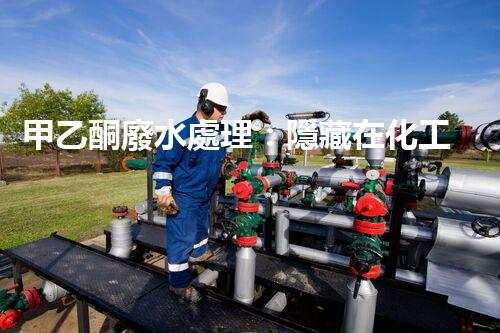 甲乙酮廢水處理：隱藏在化工背后的生態(tài)挑戰(zhàn)？